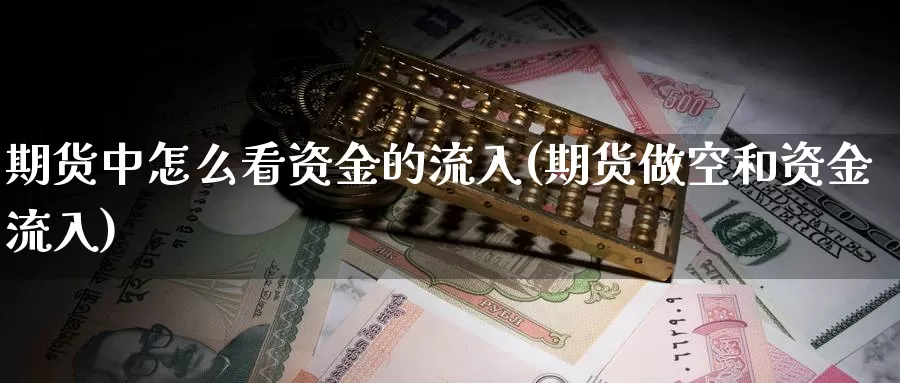 期货中怎么看资金的流入(期货做空和资金流入)_https://hj.wpmee.com_德指期货_第1张