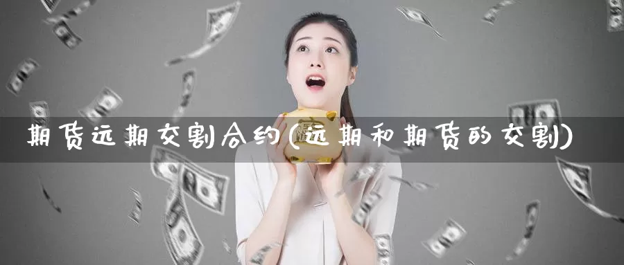 期货远期交割合约(远期和期货的交割)_https://hj.wpmee.com_黄金期货直播室_第1张