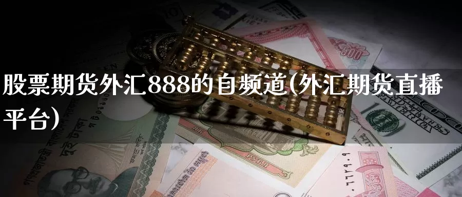 股票期货外汇888的自频道(外汇期货直播平台)_https://hj.wpmee.com_期货资讯_第1张