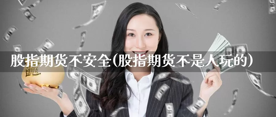 股指期货不安全(股指期货不是人玩的)_https://hj.wpmee.com_德指期货_第1张