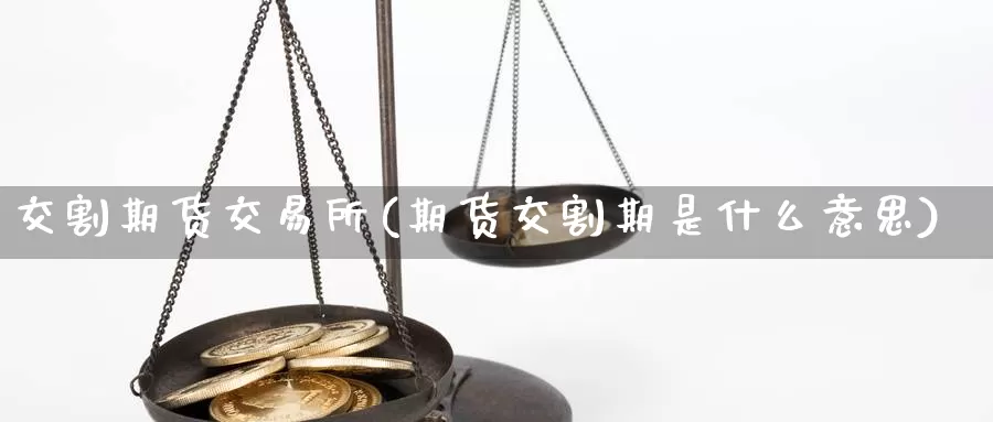 交割期货交易所(期货交割期是什么意思)_https://hj.wpmee.com_纳指直播室_第1张