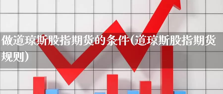 做道琼斯股指期货的条件(道琼斯股指期货规则)_https://hj.wpmee.com_期货资讯_第1张