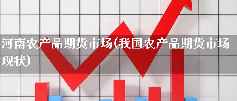 河南农产品期货市场(我国农产品期货市场现状)_https://hj.wpmee.com_黄金期货_第1张