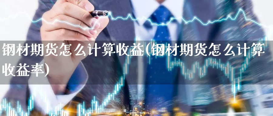 钢材期货怎么计算收益(钢材期货怎么计算收益率)_https://hj.wpmee.com_黄金期货_第1张