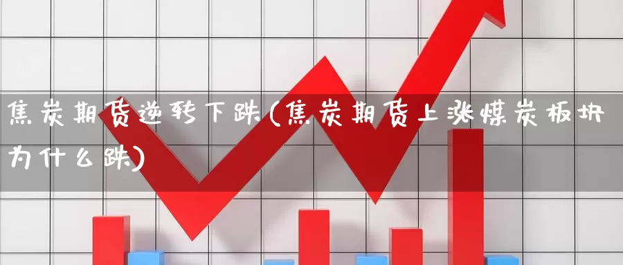 焦炭期货逆转下跌(焦炭期货上涨煤炭板块为什么跌)_https://hj.wpmee.com_黄金期货_第1张