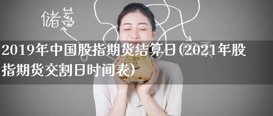 2019年中国股指期货结算日(2021年股指期货交割日时间表)_https://hj.wpmee.com_期货资讯_第1张