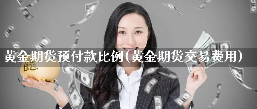 黄金期货预付款比例(黄金期货交易费用)_https://hj.wpmee.com_期货资讯_第1张