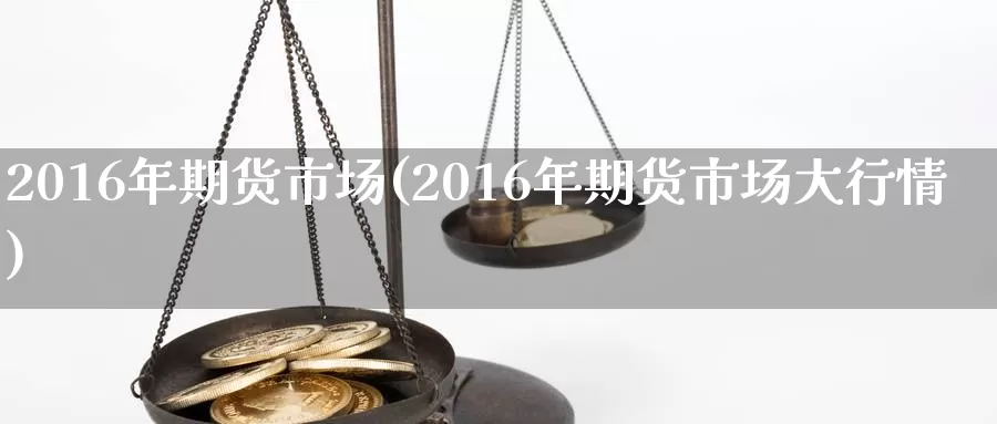 2016年期货市场(2016年期货市场大行情)_https://hj.wpmee.com_纳指直播室_第1张