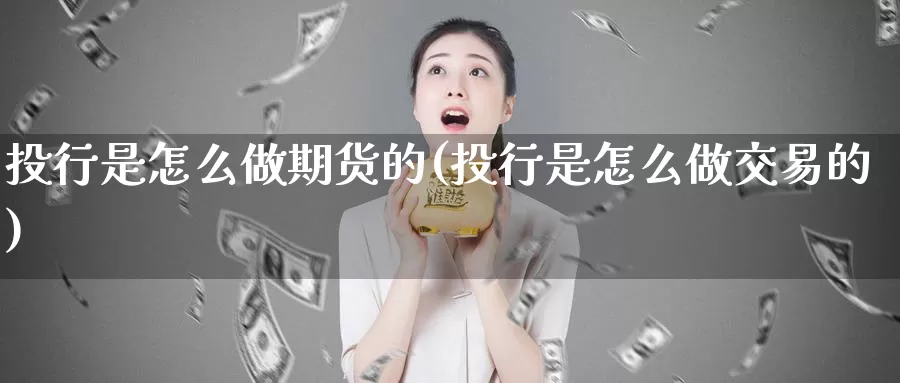 投行是怎么做期货的(投行是怎么做交易的)_https://hj.wpmee.com_道指直播室_第1张