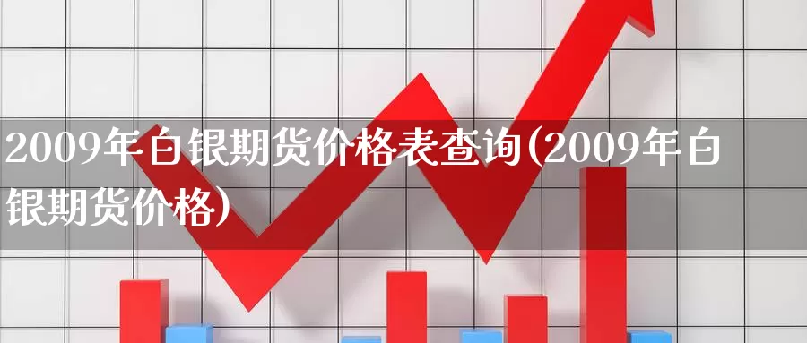 2009年白银期货价格表查询(2009年白银期货价格)_https://hj.wpmee.com_原油期货喊单_第1张