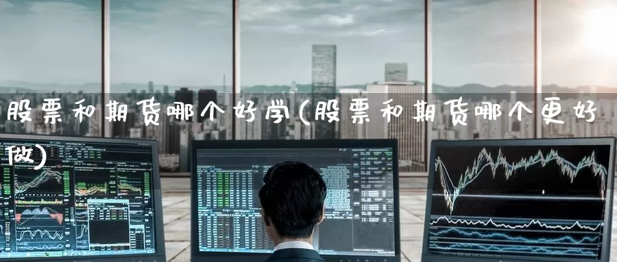 股票和期货哪个好学(股票和期货哪个更好做)_https://hj.wpmee.com_纳指直播室_第1张