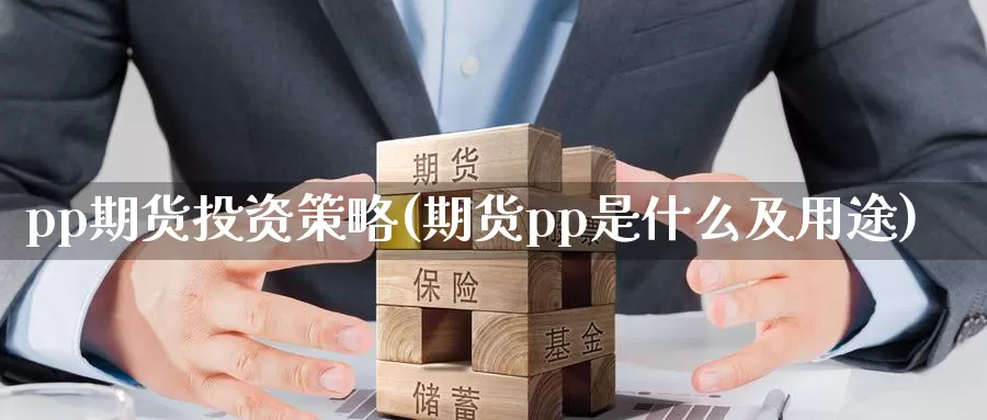 pp期货投资策略(期货pp是什么及用途)_https://hj.wpmee.com_德指期货_第1张