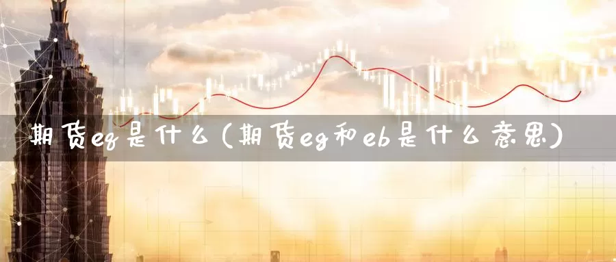 期货eq是什么(期货eg和eb是什么意思)_https://hj.wpmee.com_道指直播室_第1张