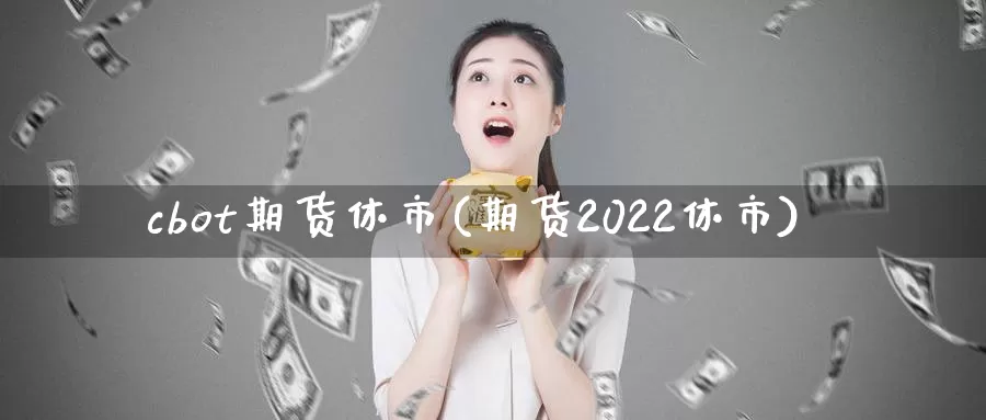 cbot期货休市(期货2022休市)_https://hj.wpmee.com_道指直播室_第1张