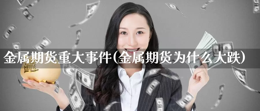 金属期货重大事件(金属期货为什么大跌)_https://hj.wpmee.com_道指直播室_第1张