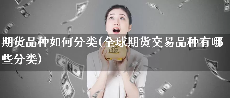 期货品种如何分类(全球期货交易品种有哪些分类)_https://hj.wpmee.com_德指期货_第1张