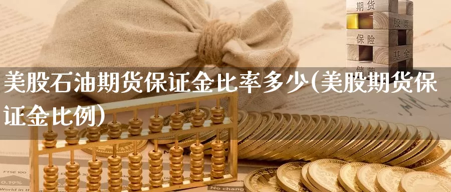 美股石油期货保证金比率多少(美股期货保证金比例)_https://hj.wpmee.com_外盘期货直播间_第1张