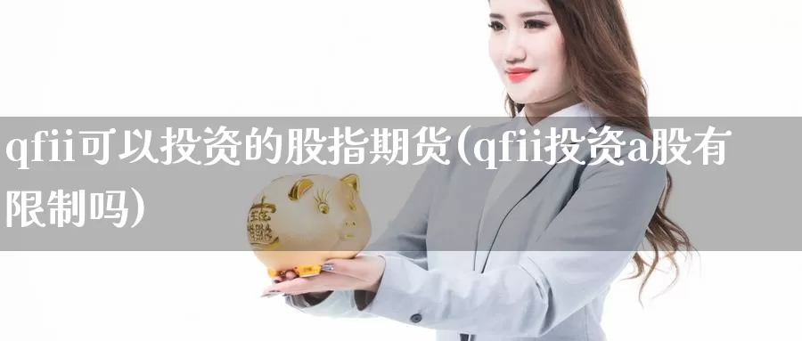 qfii可以投资的股指期货(qfii投资a股有限制吗)_https://hj.wpmee.com_外盘期货_第1张