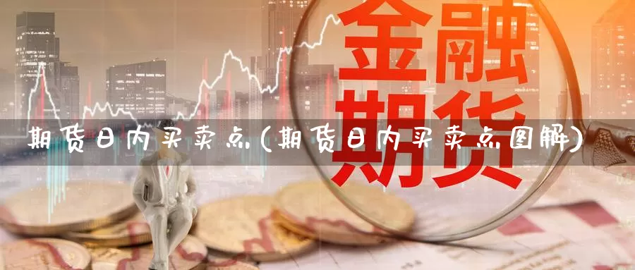 期货日内买卖点(期货日内买卖点图解)_https://hj.wpmee.com_外盘期货_第1张