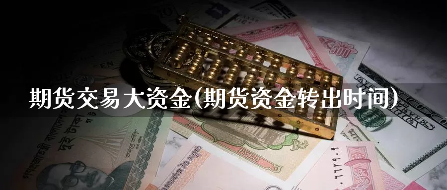 期货交易大资金(期货资金转出时间)_https://hj.wpmee.com_黄金期货_第1张