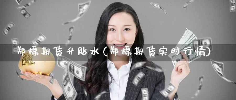 郑棉期货升贴水(郑棉期货实时行情)_https://hj.wpmee.com_黄金期货_第1张