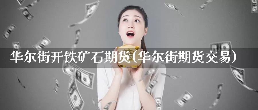 华尔街开铁矿石期货(华尔街期货交易)_https://hj.wpmee.com_黄金期货直播室_第1张