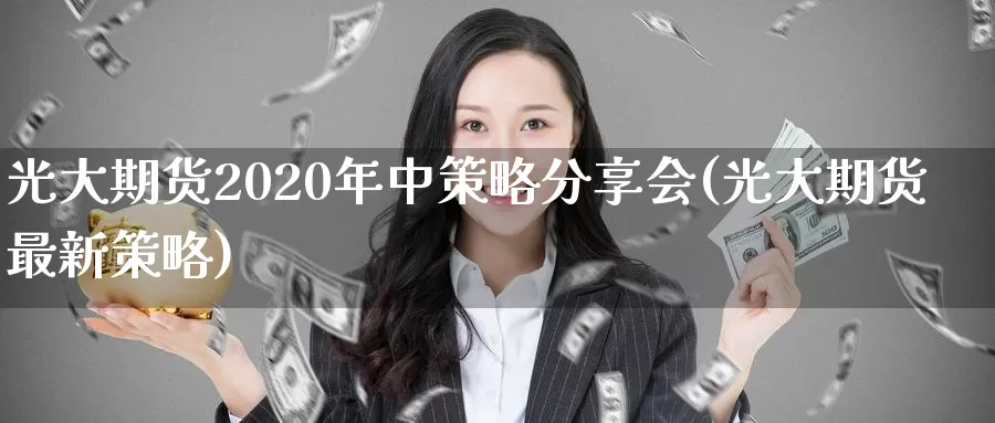 光大期货2020年中策略分享会(光大期货最新策略)_https://hj.wpmee.com_外盘期货_第1张