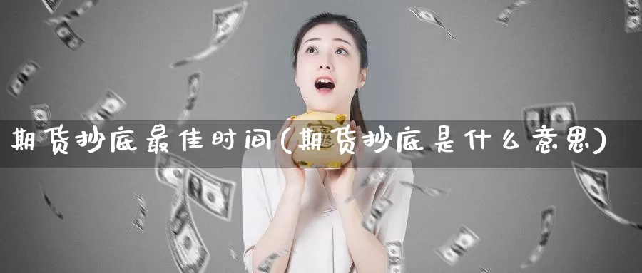 期货抄底最佳时间(期货抄底是什么意思)_https://hj.wpmee.com_外盘期货_第1张