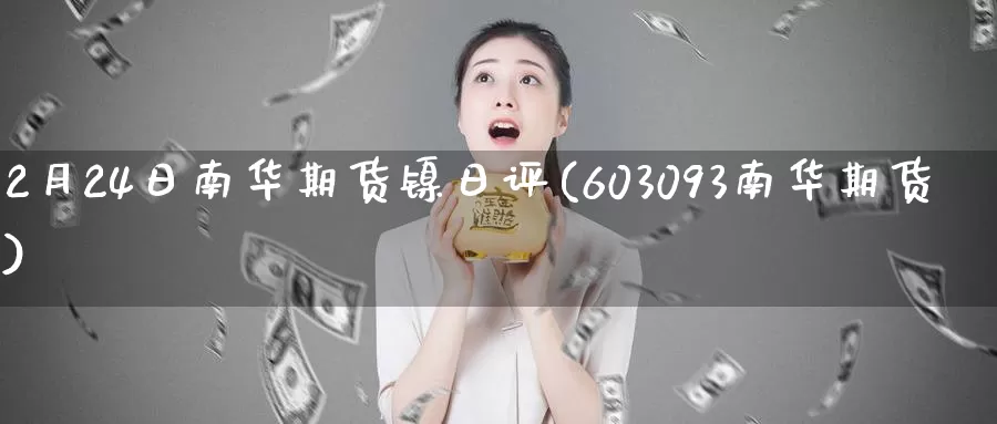 2月24日南华期货镍日评(603093南华期货)_https://hj.wpmee.com_原油期货_第1张