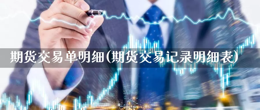 期货交易单明细(期货交易记录明细表)_https://hj.wpmee.com_原油期货喊单_第1张