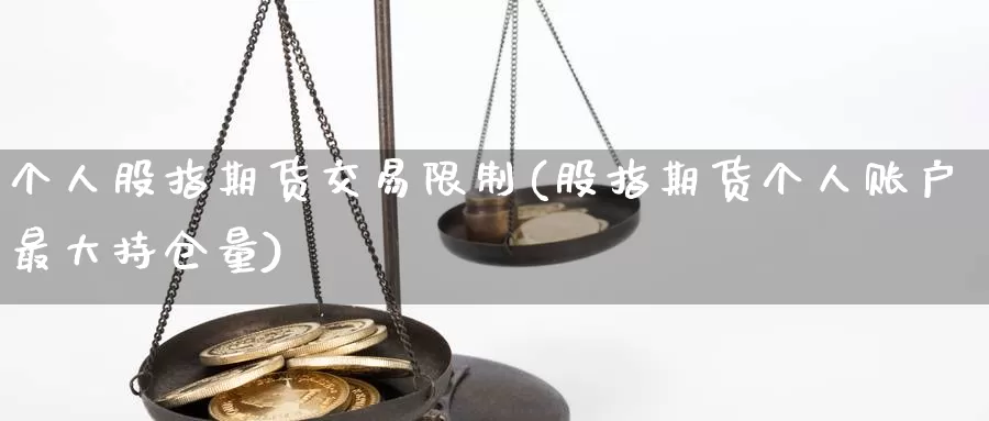 个人股指期货交易限制(股指期货个人账户最大持仓量)_https://hj.wpmee.com_外盘期货_第1张