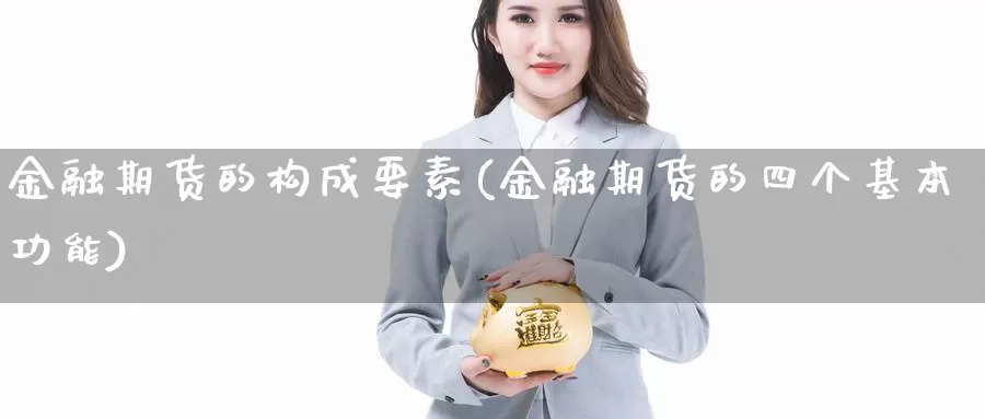 金融期货的构成要素(金融期货的四个基本功能)_https://hj.wpmee.com_黄金期货_第1张