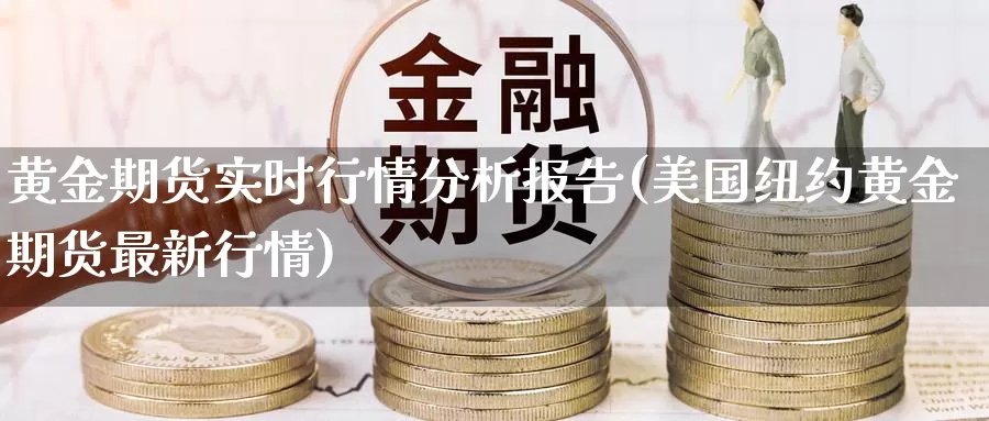 黄金期货实时行情分析报告(美国纽约黄金期货最新行情)_https://hj.wpmee.com_原油期货_第1张