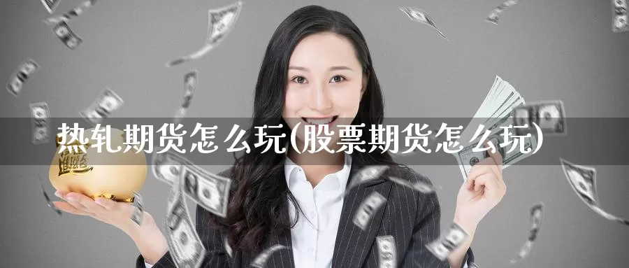 热轧期货怎么玩(股票期货怎么玩)_https://hj.wpmee.com_道指直播室_第1张