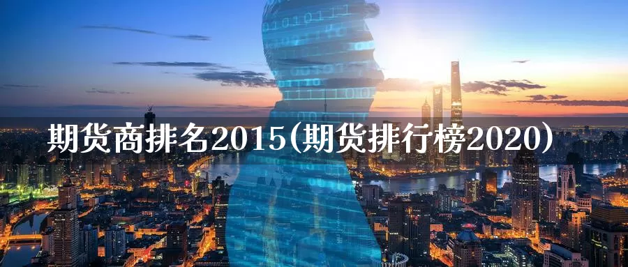 期货商排名2015(期货排行榜2020)_https://hj.wpmee.com_黄金期货直播室_第1张