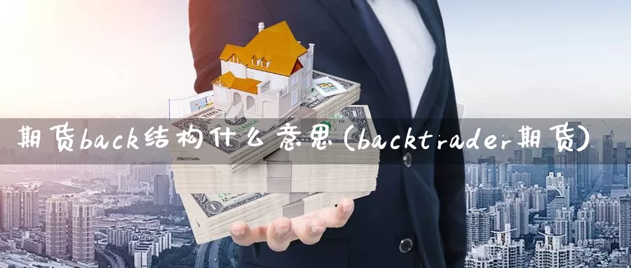 期货back结构什么意思(backtrader期货)_https://hj.wpmee.com_期货资讯_第1张