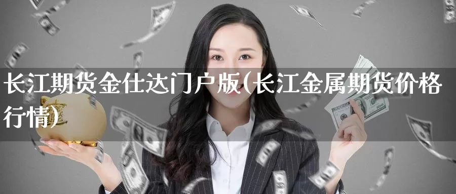 长江期货金仕达门户版(长江金属期货价格行情)_https://hj.wpmee.com_道指直播室_第1张