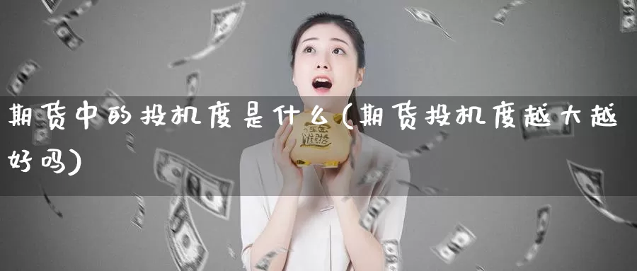 期货中的投机度是什么(期货投机度越大越好吗)_https://hj.wpmee.com_外盘期货直播间_第1张