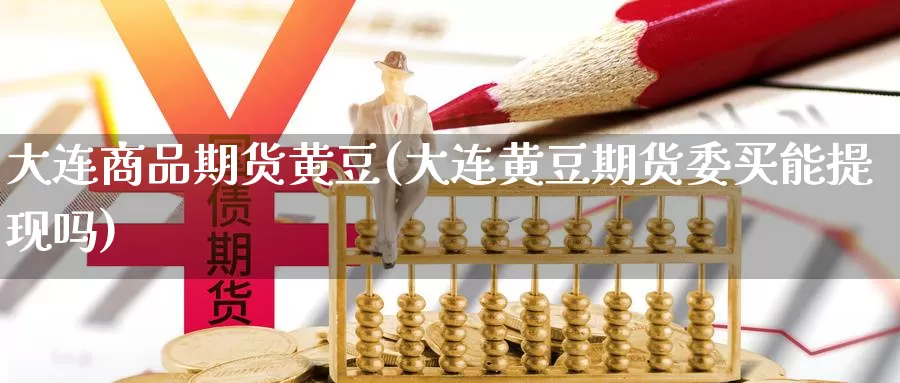 大连商品期货黄豆(大连黄豆期货委买能提现吗)_https://hj.wpmee.com_纳指直播室_第1张