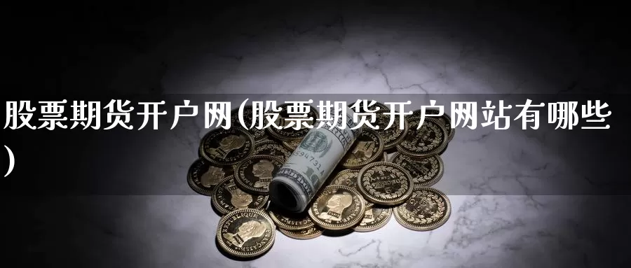 股票期货开户网(股票期货开户网站有哪些)_https://hj.wpmee.com_外盘期货_第1张