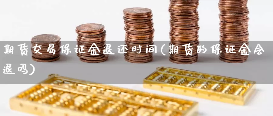 期货交易保证金退还时间(期货的保证金会退吗)_https://hj.wpmee.com_原油期货喊单_第1张