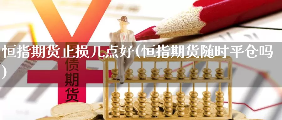 恒指期货止损几点好(恒指期货随时平仓吗)_https://hj.wpmee.com_黄金期货_第1张