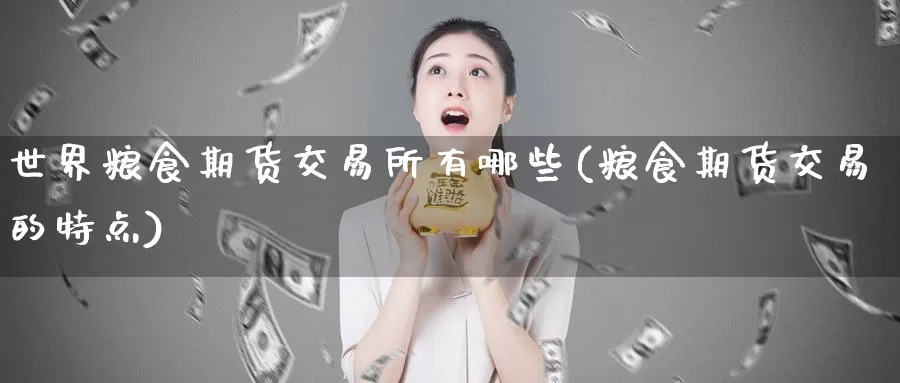 世界粮食期货交易所有哪些(粮食期货交易的特点)_https://hj.wpmee.com_原油期货喊单_第1张