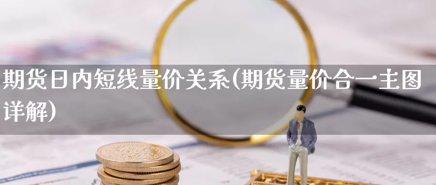 期货日内短线量价关系(期货量价合一主图详解)_https://hj.wpmee.com_期货资讯_第1张