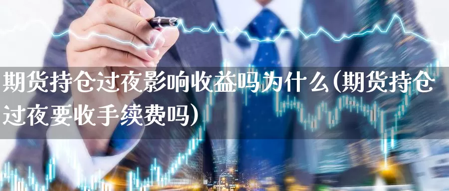 期货持仓过夜影响收益吗为什么(期货持仓过夜要收手续费吗)_https://hj.wpmee.com_德指期货_第1张