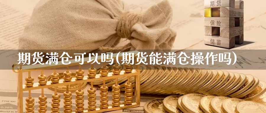 期货满仓可以吗(期货能满仓操作吗)_https://hj.wpmee.com_黄金期货_第1张