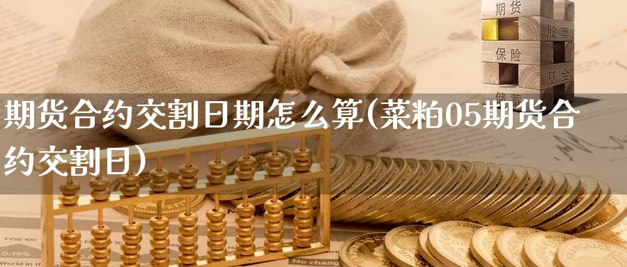 期货合约交割日期怎么算(菜粕05期货合约交割日)_https://hj.wpmee.com_黄金期货直播室_第1张