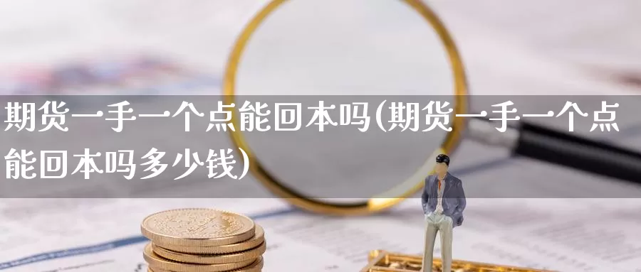 期货一手一个点能回本吗(期货一手一个点能回本吗多少钱)_https://hj.wpmee.com_原油期货喊单_第1张