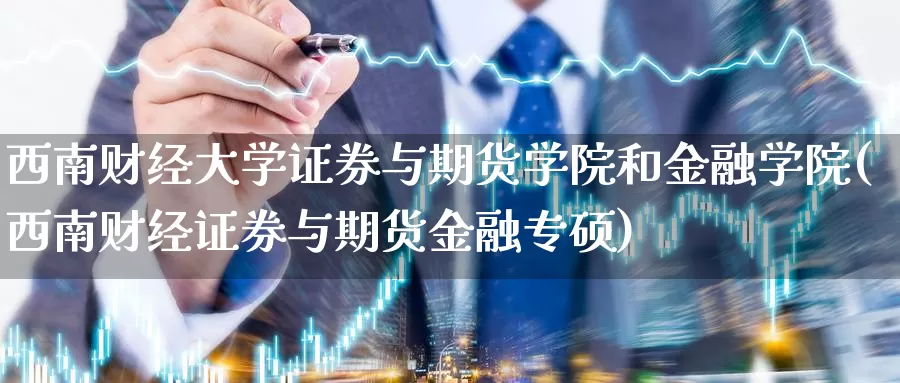 西南财经大学证券与期货学院和金融学院(西南财经证券与期货金融专硕)_https://hj.wpmee.com_恒指喊单_第1张