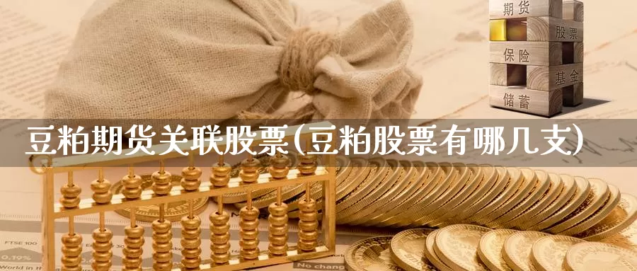 豆粕期货关联股票(豆粕股票有哪几支)_https://hj.wpmee.com_期货资讯_第1张